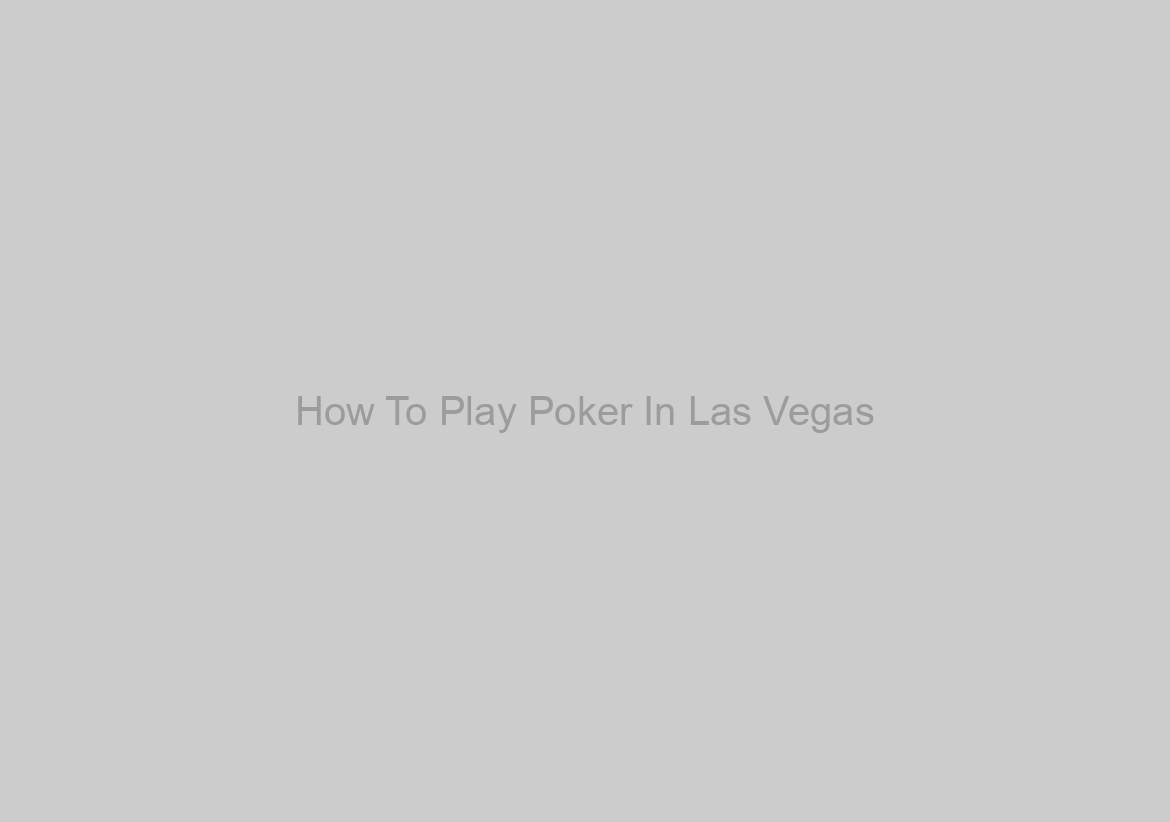 How To Play Poker In Las Vegas